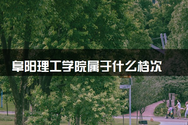阜阳理工学院属于什么档次 学校好不好