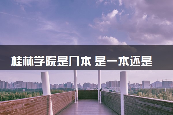 桂林学院是几本 是一本还是二本大学