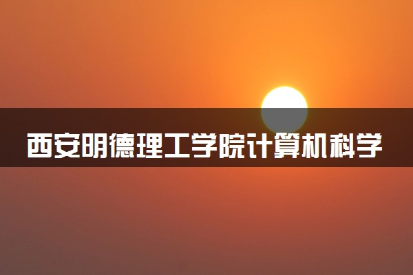 西安明德理工学院计算机科学与技术（嵌入式系统、智能系统）专业怎么样 录取分数线多少