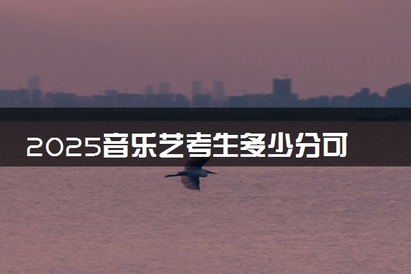 2025音乐艺考生多少分可以报广西中医药大学赛恩斯新医药学院