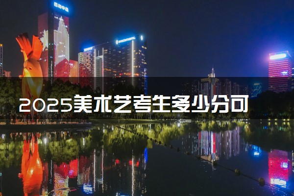 2025美术艺考生多少分可以报运城护理职业学院