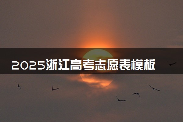 2025浙江高考志愿表模板 应该如何报考志愿
