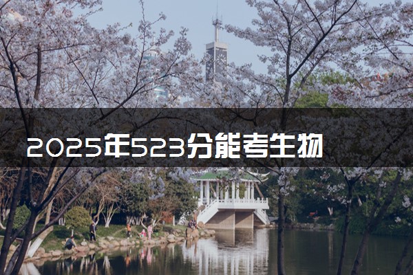 2025年523分能考生物制药专业吗 523分生物制药专业大学推荐