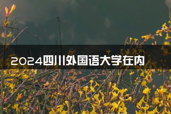 2024四川外国语大学在内蒙古录取分数线 各专业分数及位次