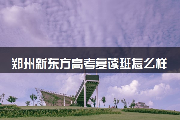 郑州新东方高考复读班怎么样