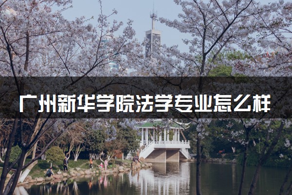广州新华学院法学专业怎么样 录取分数线多少