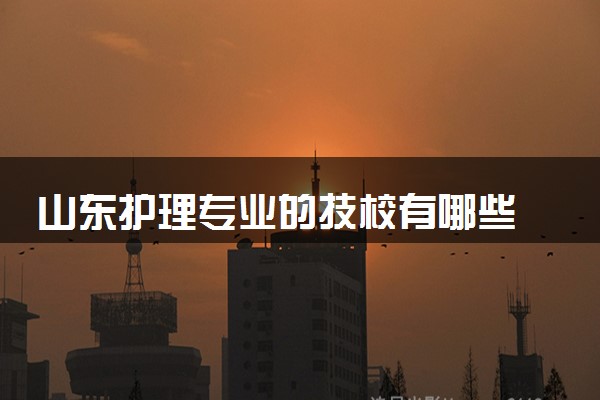 山东护理专业的技校有哪些