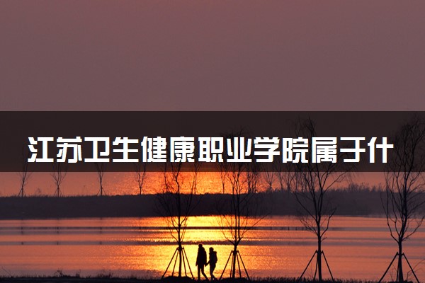 江苏卫生健康职业学院属于什么档次 学校好不好