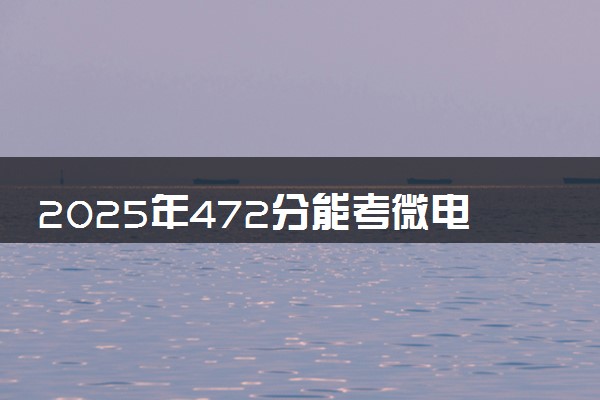 2025年472分能考微电子科学与工程专业吗 472分微电子科学与工程专业大学推荐