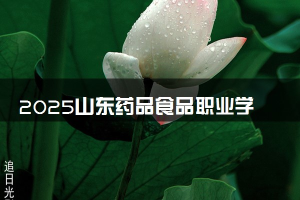 2025山东药品食品职业学院王牌专业有哪些 最好的专业是什么