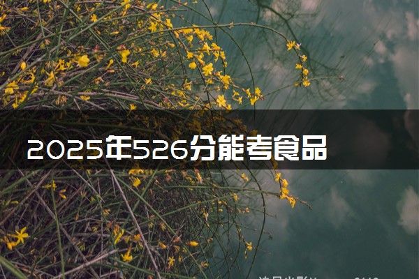 2025年526分能考食品科学与工程类专业吗 526分食品科学与工程类专业大学推荐