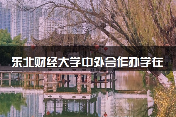 东北财经大学中外合作办学在哪个校区 在什么地方