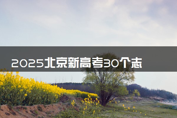 2025北京新高考30个志愿怎么填 附填报规则及志愿样表