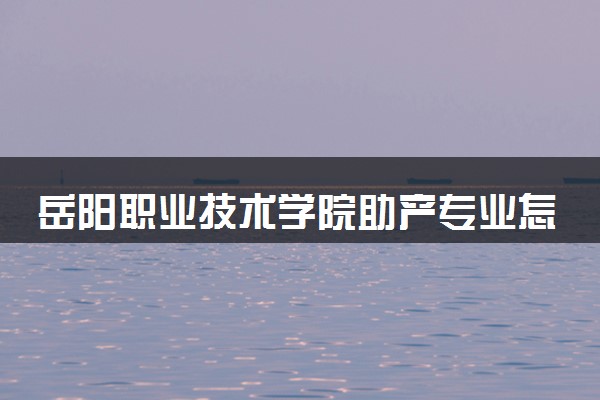 岳阳职业技术学院助产专业怎么样 录取分数线多少