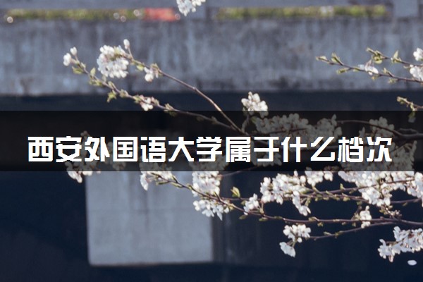 西安外国语大学属于什么档次 学校好不好