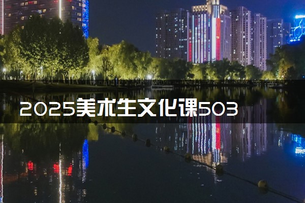 2025美术生文化课503分能上华东交通大学吗