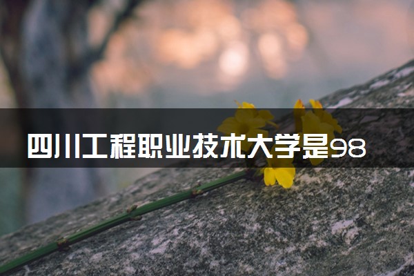 四川工程职业技术大学是985还是211 含金量怎么样