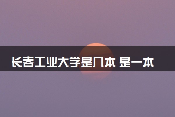长春工业大学是几本 是一本还是二本大学