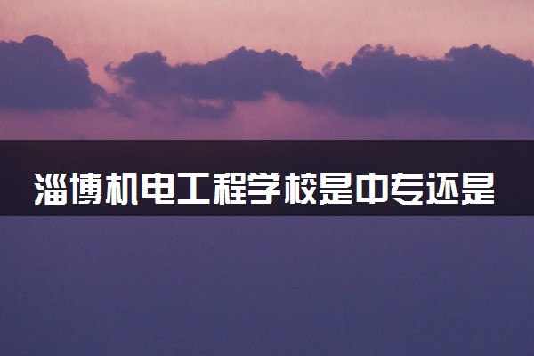 淄博机电工程学校是中专还是大专 靠谱吗