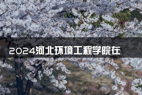 2024河北环境工程学院在浙江录取分数线 各专业分数及位次