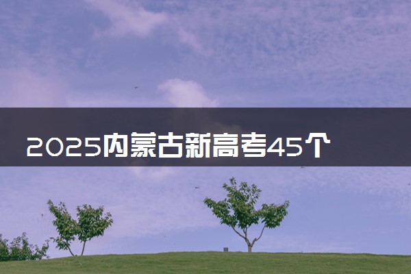 2025内蒙古新高考45个志愿怎么填 附填报规则及志愿样表