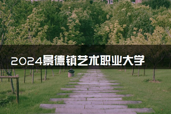 2024景德镇艺术职业大学在吉林录取分数线 各专业分数及位次