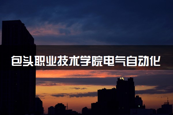 包头职业技术学院电气自动化技术专业怎么样 录取分数线多少
