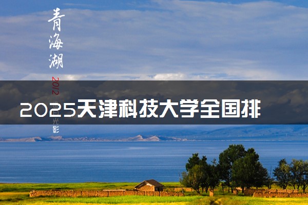 2025天津科技大学全国排名多少位 国内第几名