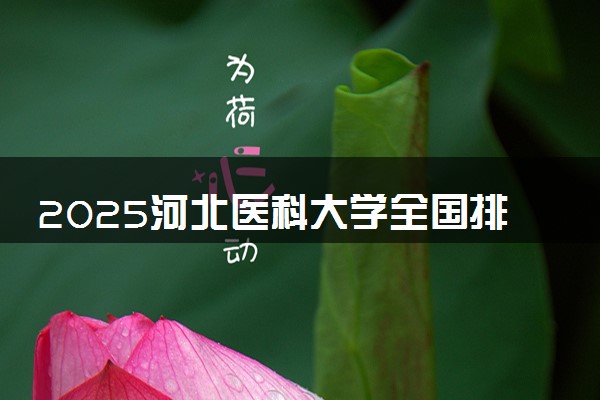 2025河北医科大学全国排名多少位 国内第几名