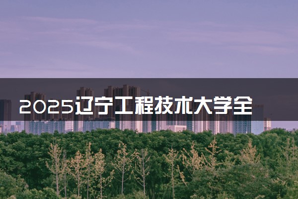 2025辽宁工程技术大学全国排名多少位 国内第几名