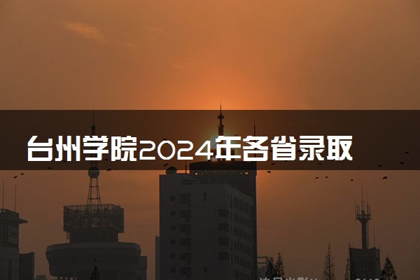 台州学院2024年各省录取分数线 多少分能考上