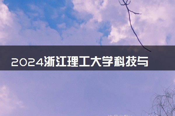 2024浙江理工大学科技与艺术学院在福建录取分数线 各专业分数及位次