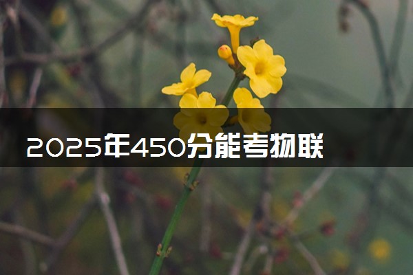 2025年450分能考物联网应用技术专业吗 450分物联网应用技术专业大学推荐