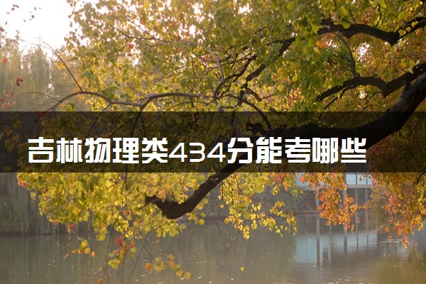 吉林物理类434分能考哪些大学 2025考生稳上的大学名单