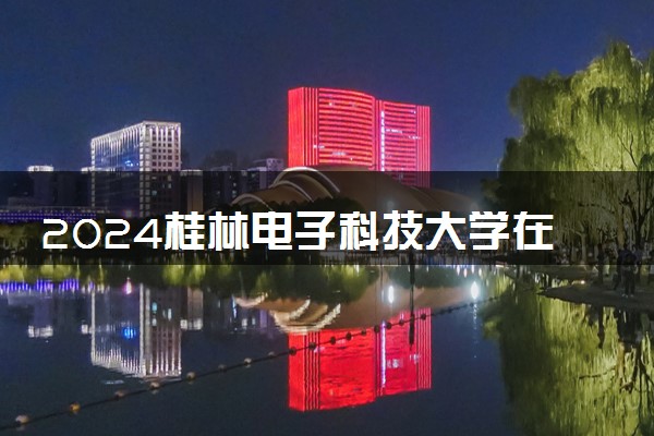 2024桂林电子科技大学在上海录取分数线 各专业分数及位次