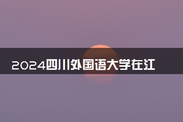 2024四川外国语大学在江苏录取分数线 各专业分数及位次