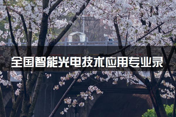 全国智能光电技术应用专业录取分数线排名 附最低分的大学(2025年参考)