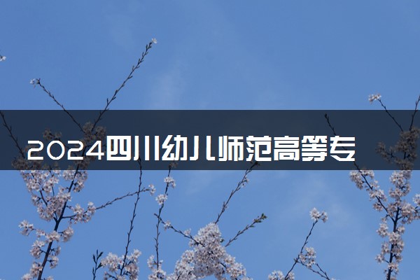 2024四川幼儿师范高等专科学校在四川录取分数线 各专业分数及位次