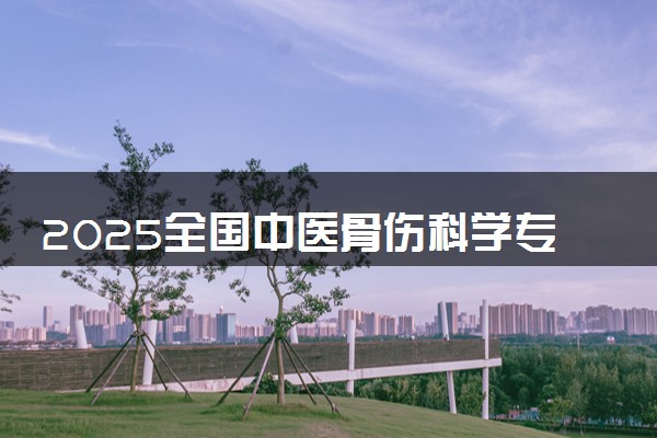 2025全国中医骨伤科学专业录取分数线 附最好的大学排名