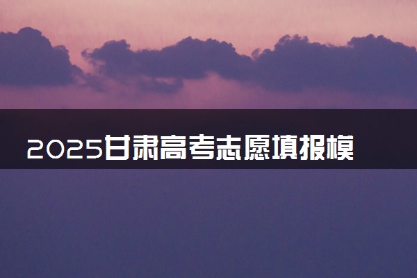 2025甘肃高考志愿填报模版 附填报时间及规则