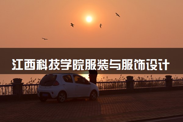 江西科技学院服装与服饰设计专业怎么样 录取分数线多少