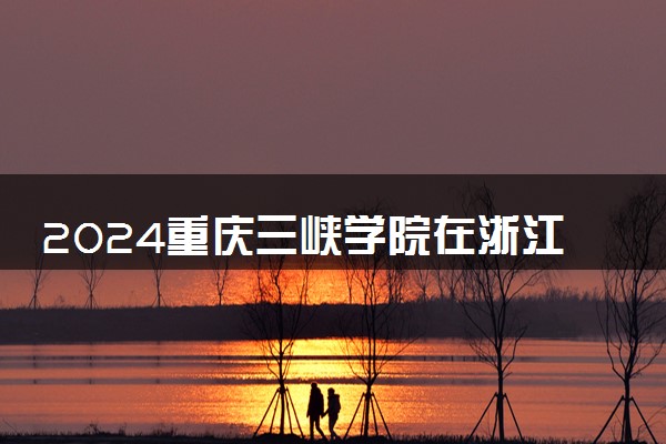 2024重庆三峡学院在浙江录取分数线 各专业分数及位次