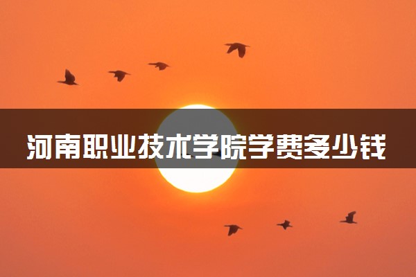 河南职业技术学院学费多少钱