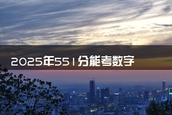 2025年551分能考数字媒体技术专业吗 551分数字媒体技术专业大学推荐
