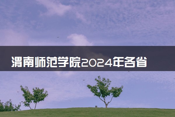 渭南师范学院2024年各省录取分数线 多少分能考上