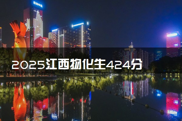 2025江西物化生424分左右能上什么大学 可以报考的院校名单