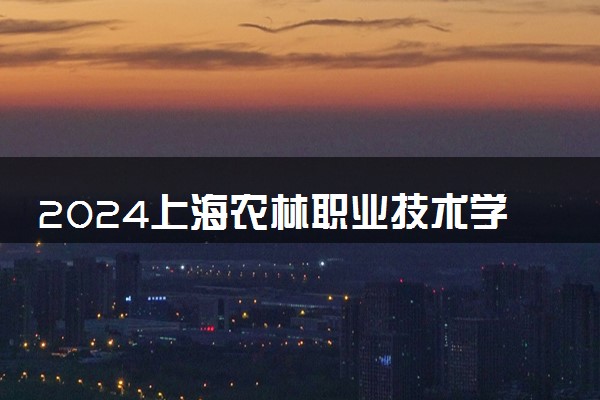 2024上海农林职业技术学院在浙江录取分数线 各专业分数及位次