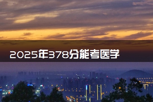 2025年378分能考医学检验技术专业吗 378分医学检验技术专业大学推荐