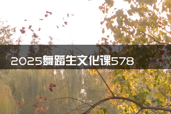 2025舞蹈生文化课578分能上福建农林大学吗
