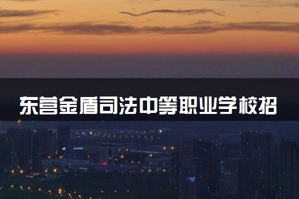 东营金盾司法中等职业学校招生简章